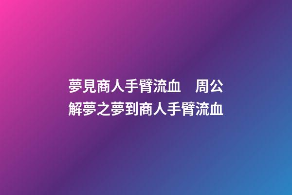 夢見商人手臂流血　周公解夢之夢到商人手臂流血